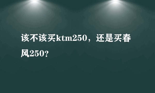 该不该买ktm250，还是买春风250？