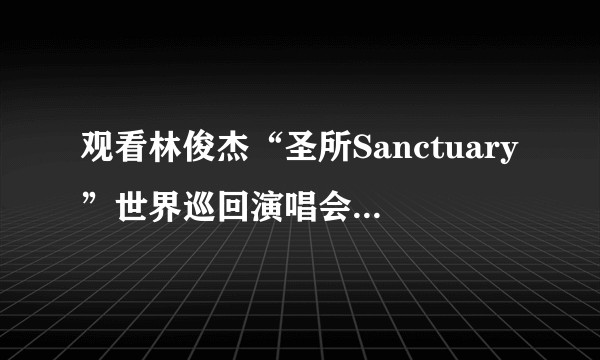 观看林俊杰“圣所Sanctuary”世界巡回演唱会是怎样一种体验?