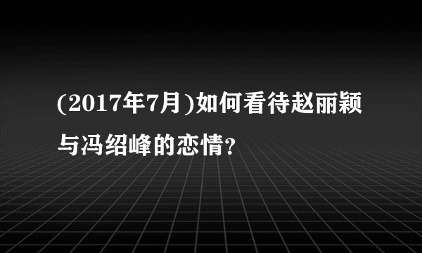 (2017年7月)如何看待赵丽颖与冯绍峰的恋情？