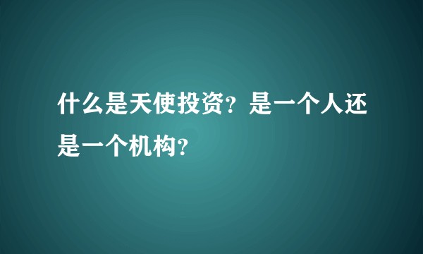 什么是天使投资？是一个人还是一个机构？