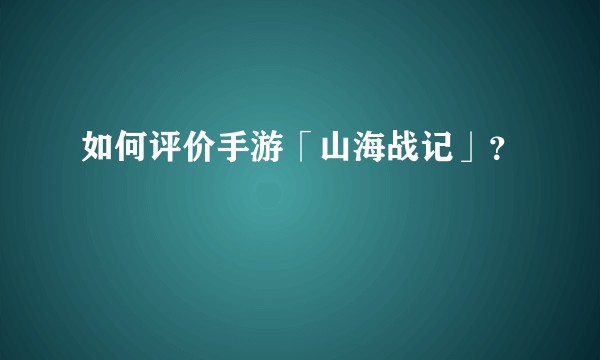 如何评价手游「山海战记」？