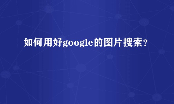 如何用好google的图片搜索？