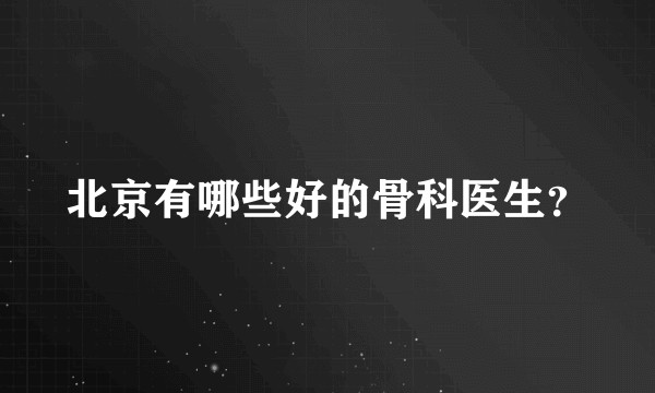 北京有哪些好的骨科医生？