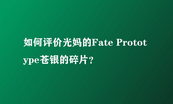 如何评价光妈的Fate Prototype苍银的碎片？