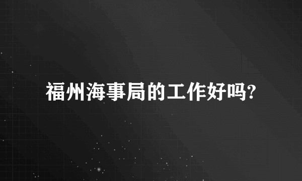 福州海事局的工作好吗?