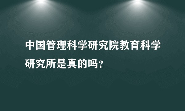 中国管理科学研究院教育科学研究所是真的吗？