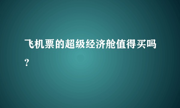 飞机票的超级经济舱值得买吗？