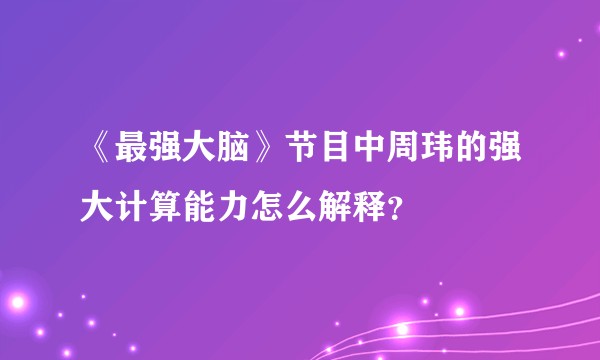 《最强大脑》节目中周玮的强大计算能力怎么解释？