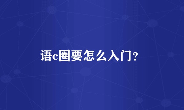 语c圈要怎么入门？