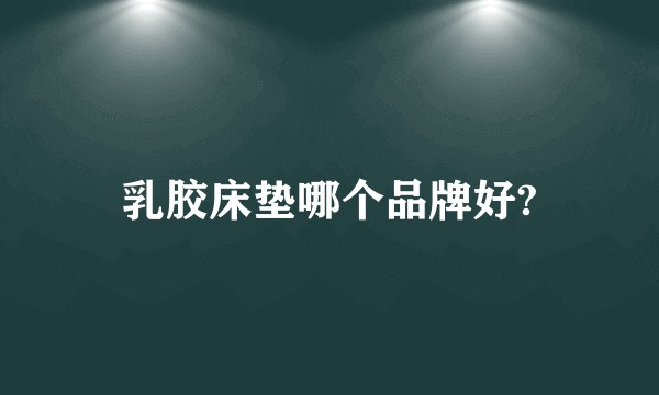 乳胶床垫哪个品牌好?