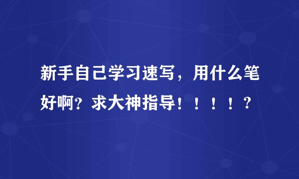 新手自己学习速写，用什么笔好啊？求大神指导！！！！?