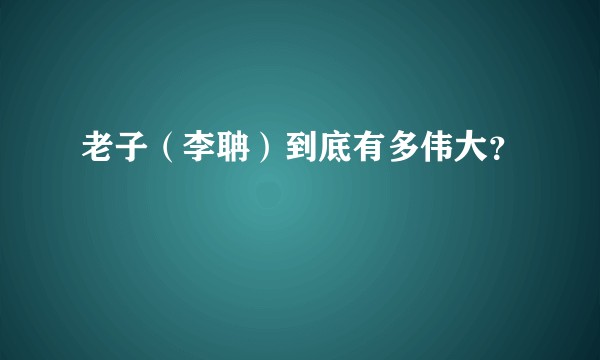 老子（李聃）到底有多伟大？