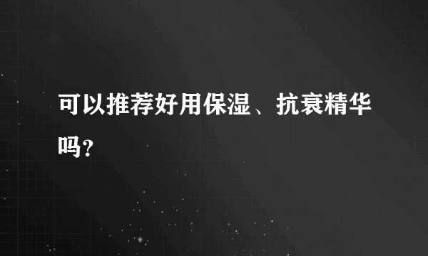 可以推荐好用保湿、抗衰精华吗？