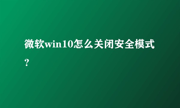 微软win10怎么关闭安全模式？