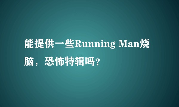 能提供一些Running Man烧脑，恐怖特辑吗？