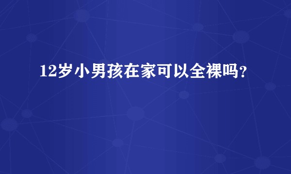 12岁小男孩在家可以全裸吗？
