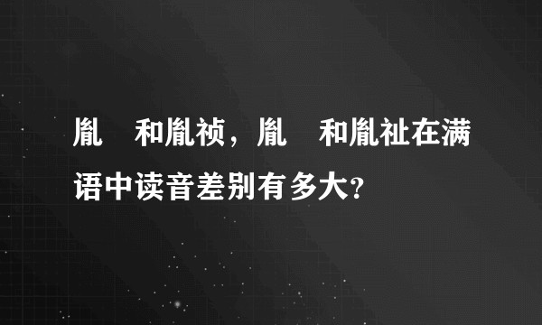 胤禛和胤祯，胤禔和胤祉在满语中读音差别有多大？
