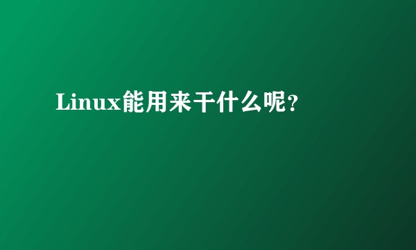 Linux能用来干什么呢？
