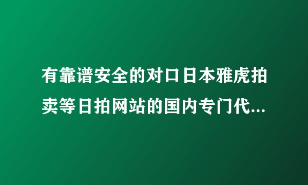 有靠谱安全的对口日本雅虎拍卖等日拍网站的国内专门代拍网站吗？