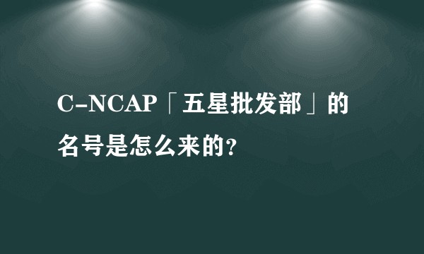 C-NCAP「五星批发部」的名号是怎么来的？