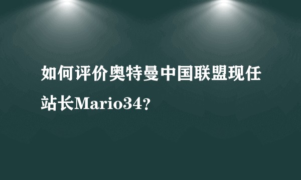 如何评价奥特曼中国联盟现任站长Mario34？