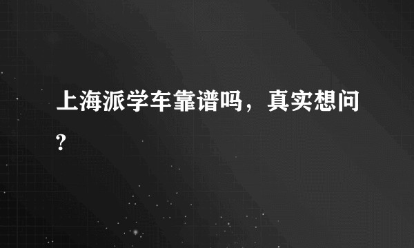 上海派学车靠谱吗，真实想问?