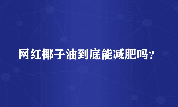 网红椰子油到底能减肥吗？