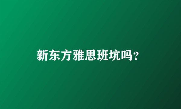 新东方雅思班坑吗？