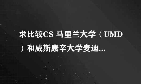 求比较CS 马里兰大学（UMD）和威斯康辛大学麦迪逊分校（Wisconsin）？