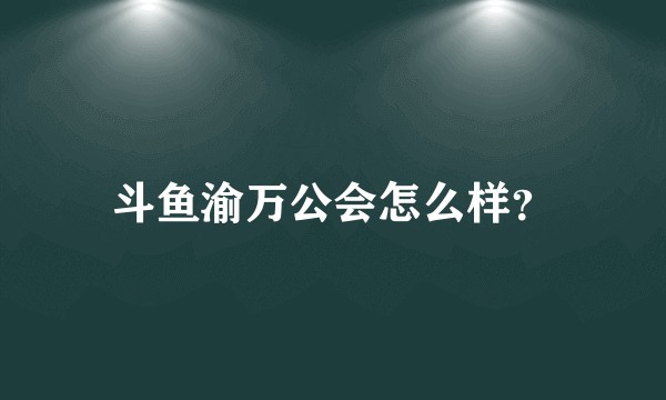 斗鱼渝万公会怎么样？