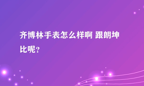齐博林手表怎么样啊 跟朗坤比呢？