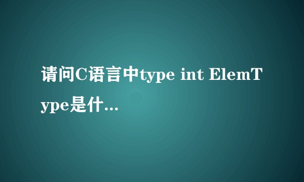 请问C语言中type int ElemType是什么意思？