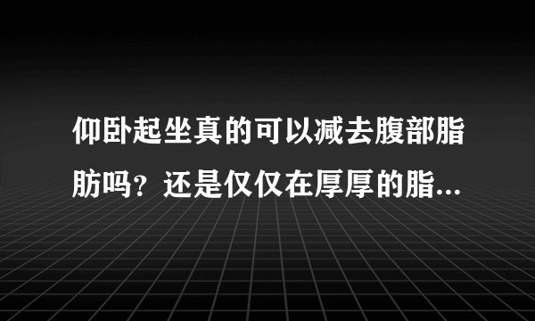仰卧起坐真的可以减去腹部脂肪吗？还是仅仅在厚厚的脂肪下面增加一层肌肉呢？