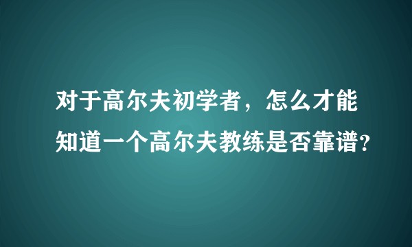 对于高尔夫初学者，怎么才能知道一个高尔夫教练是否靠谱？