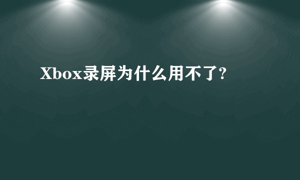 Xbox录屏为什么用不了?