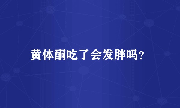 黄体酮吃了会发胖吗？