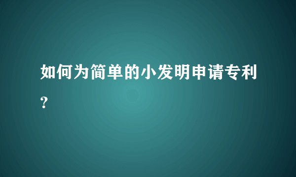 如何为简单的小发明申请专利？