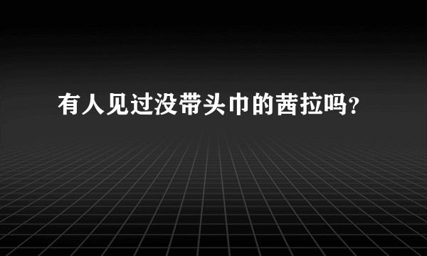 有人见过没带头巾的茜拉吗？