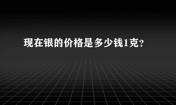 现在银的价格是多少钱1克？
