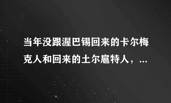 当年没跟渥巴锡回来的卡尔梅克人和回来的土尔扈特人，他们过的好吗？