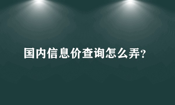 国内信息价查询怎么弄？