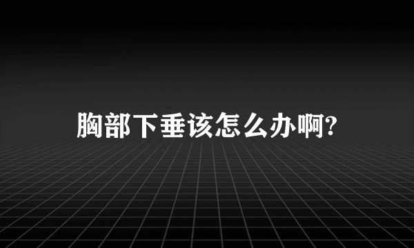 胸部下垂该怎么办啊?