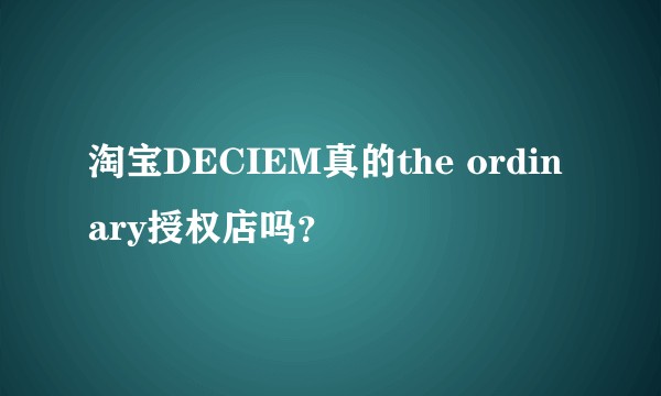 淘宝DECIEM真的the ordinary授权店吗？