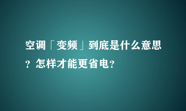 空调「变频」到底是什么意思？怎样才能更省电？
