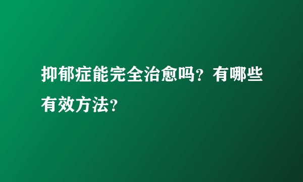 抑郁症能完全治愈吗？有哪些有效方法？