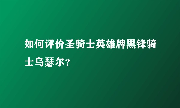 如何评价圣骑士英雄牌黑锋骑士乌瑟尔？