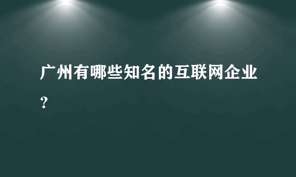 广州有哪些知名的互联网企业？
