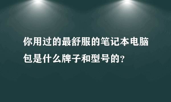 你用过的最舒服的笔记本电脑包是什么牌子和型号的？