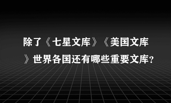 除了《七星文库》《美国文库》世界各国还有哪些重要文库？