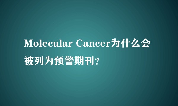 Molecular Cancer为什么会被列为预警期刊？